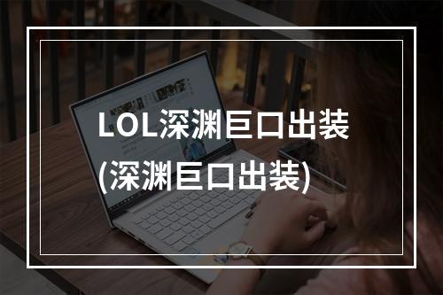 LOL深渊巨口出装(深渊巨口出装)