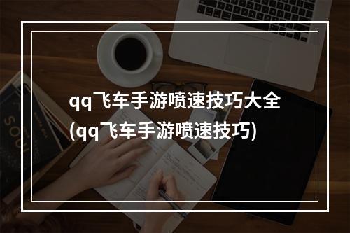 qq飞车手游喷速技巧大全(qq飞车手游喷速技巧)