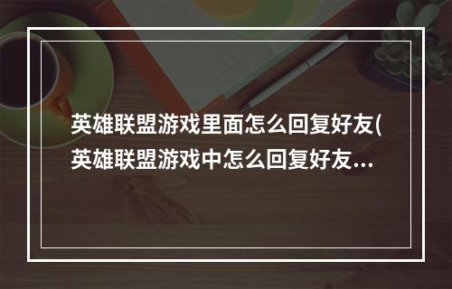 英雄联盟游戏里面怎么回复好友(英雄联盟游戏中怎么回复好友)