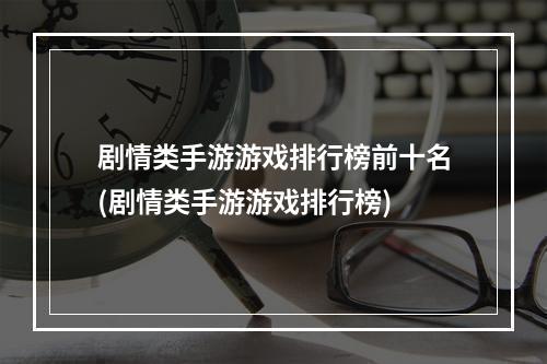 剧情类手游游戏排行榜前十名(剧情类手游游戏排行榜)