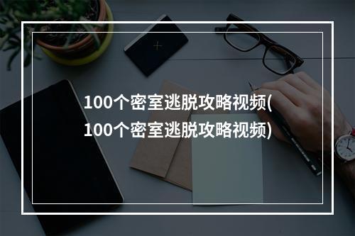 100个密室逃脱攻略视频(100个密室逃脱攻略视频)