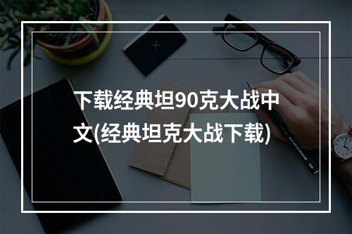 下载经典坦90克大战中文(经典坦克大战下载)