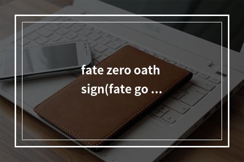 fate zero oath sign(fate go zero联动攻略)