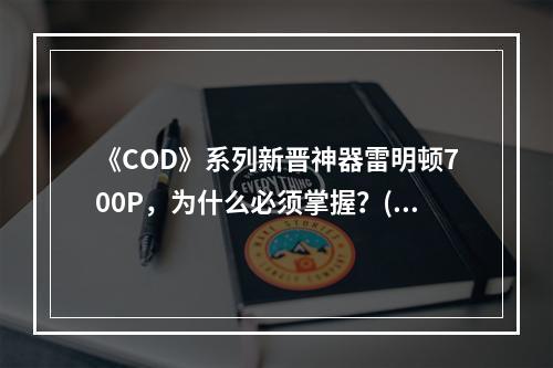 《COD》系列新晋神器雷明顿700P，为什么必须掌握？(游戏必备利器！来看看《COD》系列中的雷明顿700P)