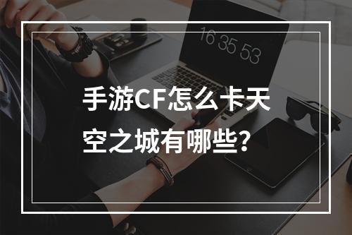 手游CF怎么卡天空之城有哪些？