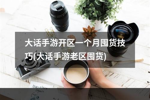 大话手游开区一个月囤货技巧(大话手游老区囤货)