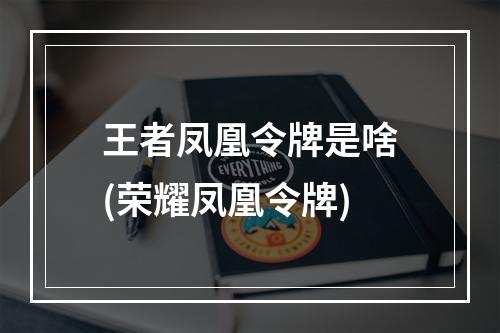 王者凤凰令牌是啥(荣耀凤凰令牌)