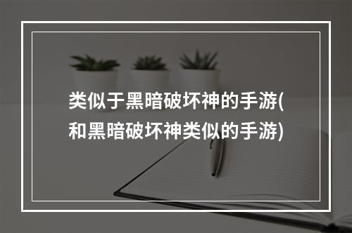 类似于黑暗破坏神的手游(和黑暗破坏神类似的手游)