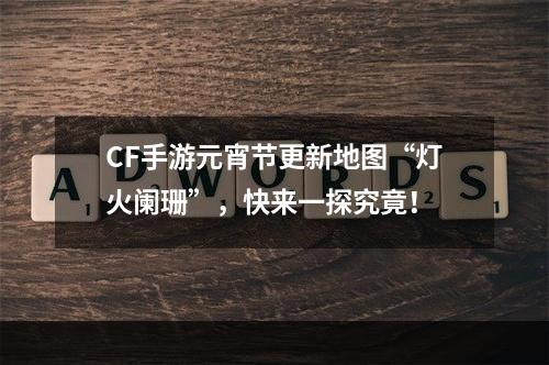 CF手游元宵节更新地图“灯火阑珊”，快来一探究竟！