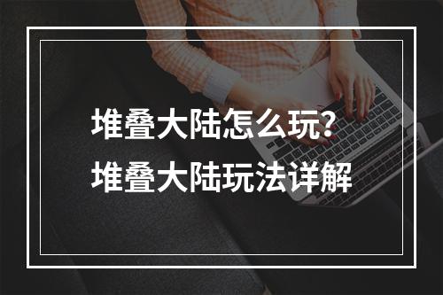 堆叠大陆怎么玩？堆叠大陆玩法详解