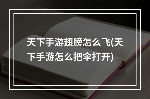 天下手游翅膀怎么飞(天下手游怎么把伞打开)