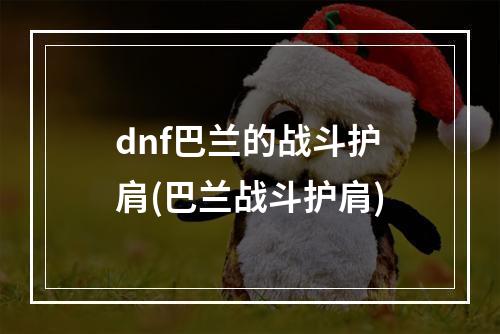 dnf巴兰的战斗护肩(巴兰战斗护肩)