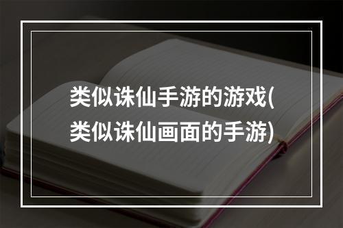 类似诛仙手游的游戏(类似诛仙画面的手游)