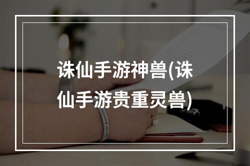 诛仙手游神兽(诛仙手游贵重灵兽)