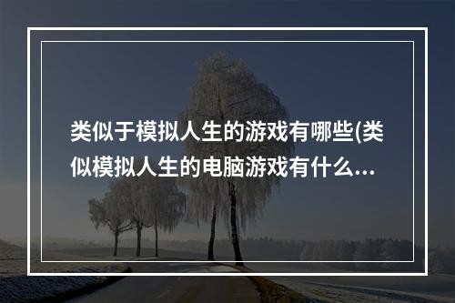 类似于模拟人生的游戏有哪些(类似模拟人生的电脑游戏有什么2022 类似模拟人生的)