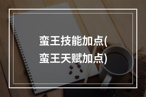 蛮王技能加点(蛮王天赋加点)