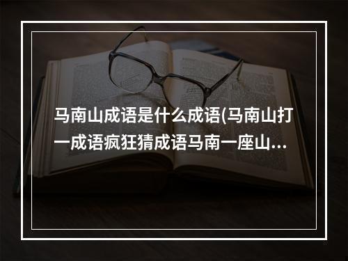 马南山成语是什么成语(马南山打一成语疯狂猜成语马南一座山)