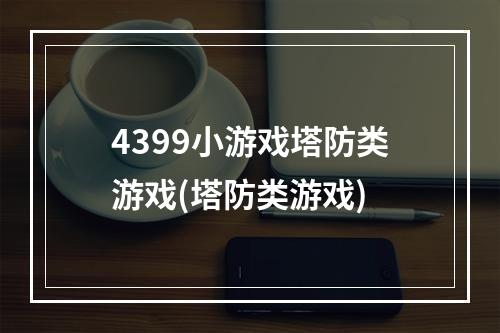 4399小游戏塔防类游戏(塔防类游戏)