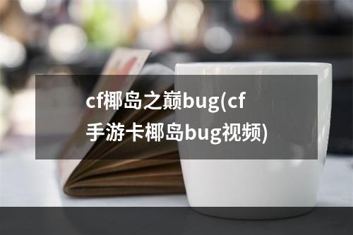 cf椰岛之巅bug(cf手游卡椰岛bug视频)