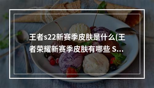 王者s22新赛季皮肤是什么(王者荣耀新赛季皮肤有哪些 S22赛季皮肤一览)