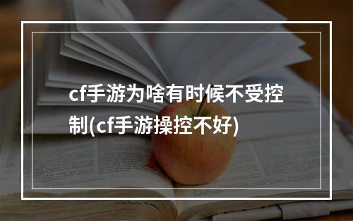 cf手游为啥有时候不受控制(cf手游操控不好)