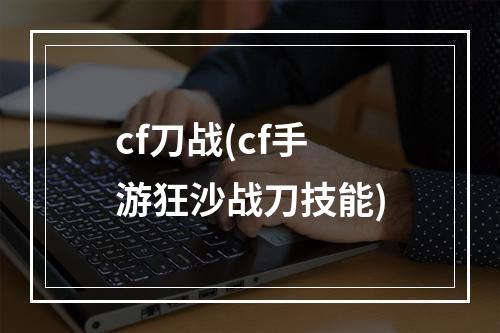 cf刀战(cf手游狂沙战刀技能)