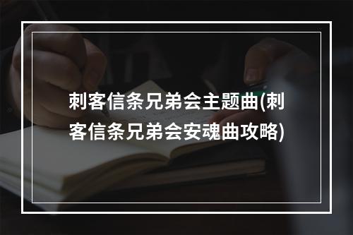 刺客信条兄弟会主题曲(刺客信条兄弟会安魂曲攻略)