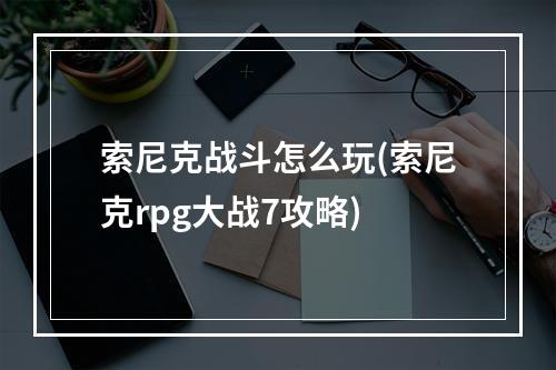 索尼克战斗怎么玩(索尼克rpg大战7攻略)