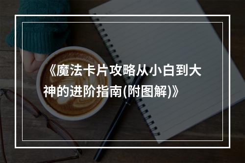 《魔法卡片攻略从小白到大神的进阶指南(附图解)》