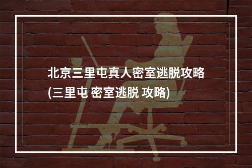 北京三里屯真人密室逃脱攻略(三里屯 密室逃脱 攻略)