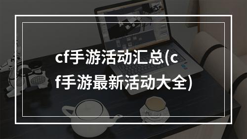 cf手游活动汇总(cf手游最新活动大全)