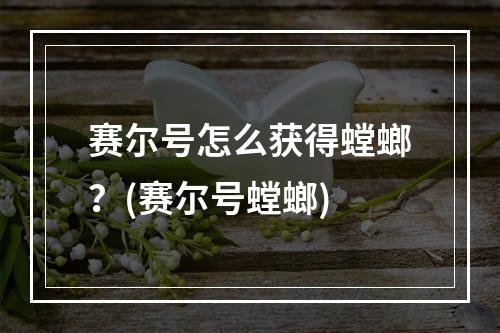 赛尔号怎么获得螳螂？(赛尔号螳螂)