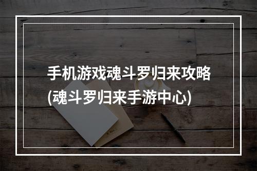 手机游戏魂斗罗归来攻略(魂斗罗归来手游中心)