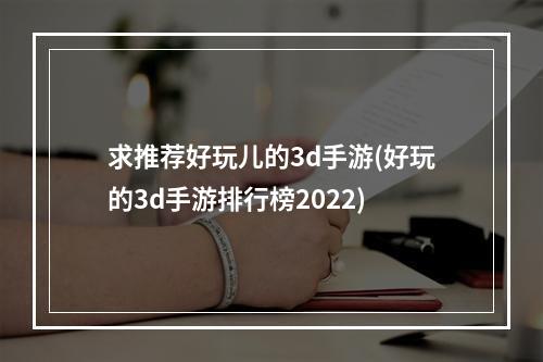 求推荐好玩儿的3d手游(好玩的3d手游排行榜2022)