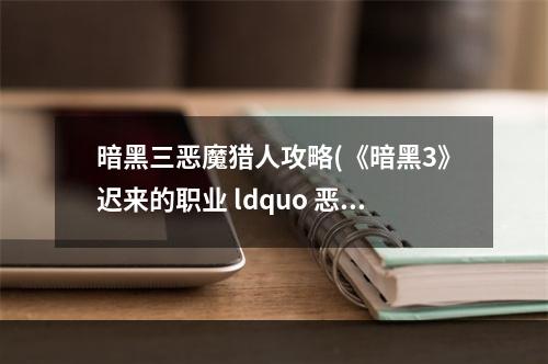 暗黑三恶魔猎人攻略(《暗黑3》迟来的职业 ldquo 恶魔猎手 rdquo 实战展示)