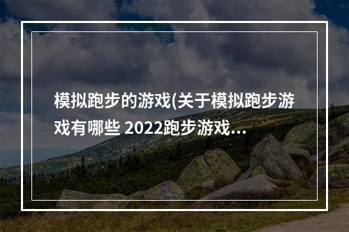 模拟跑步的游戏(关于模拟跑步游戏有哪些 2022跑步游戏有哪些好玩  )