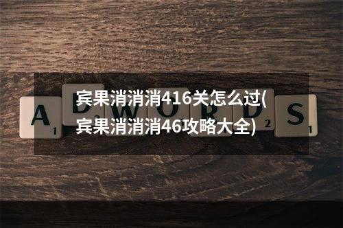 宾果消消消416关怎么过(宾果消消消46攻略大全)