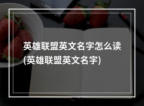 英雄联盟英文名字怎么读(英雄联盟英文名字)