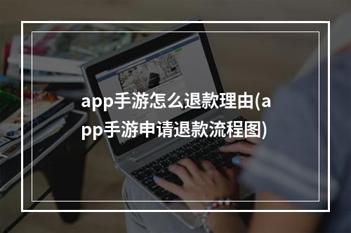 app手游怎么退款理由(app手游申请退款流程图)