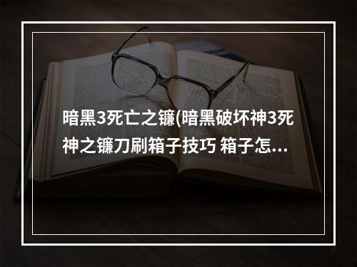 暗黑3死亡之镰(暗黑破坏神3死神之镰刀刷箱子技巧 箱子怎么刷)