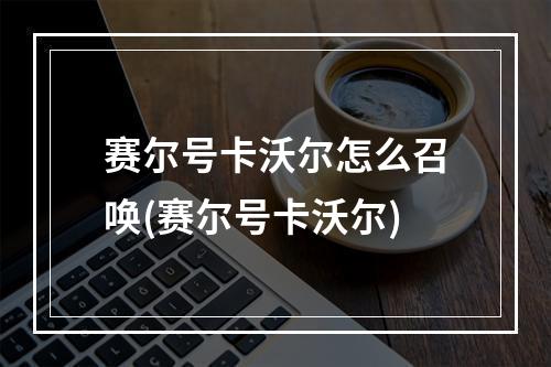 赛尔号卡沃尔怎么召唤(赛尔号卡沃尔)