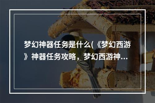 梦幻神器任务是什么(《梦幻西游》神器任务攻略，梦幻西游神器任务详解 神器)