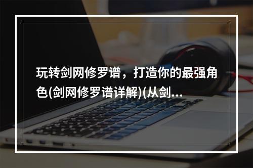 玩转剑网修罗谱，打造你的最强角色(剑网修罗谱详解)(从剑三修罗谱到剑网修罗谱，你需要了解的改动和玩法差异)