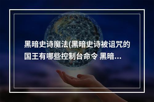 黑暗史诗魔法(黑暗史诗被诅咒的国王有哪些控制台命令 黑暗史诗被)