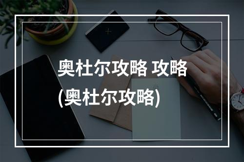 奥杜尔攻略 攻略(奥杜尔攻略)