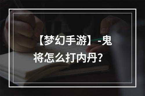 【梦幻手游】-鬼将怎么打内丹？