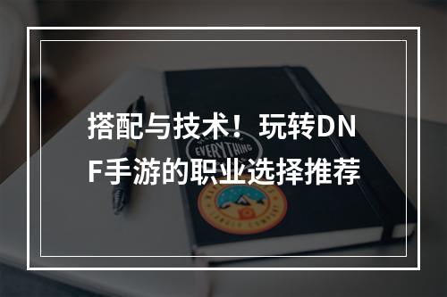 搭配与技术！玩转DNF手游的职业选择推荐