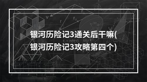 银河历险记3通关后干嘛(银河历险记3攻略第四个)