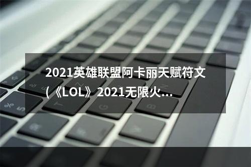 2021英雄联盟阿卡丽天赋符文(《LOL》2021无限火力阿卡丽天赋符文加点攻略 阿卡丽)