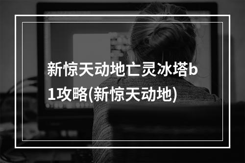 新惊天动地亡灵冰塔b1攻略(新惊天动地)